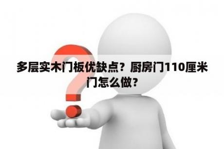 多层实木门板优缺点？厨房门110厘米门怎么做？