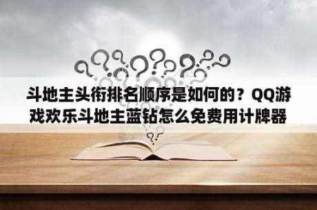 斗地主头衔排名顺序是如何的？QQ游戏欢乐斗地主蓝钻怎么免费用计牌器？