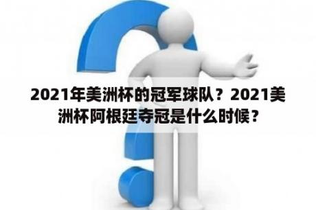 2021年美洲杯的冠军球队？2021美洲杯阿根廷夺冠是什么时候？