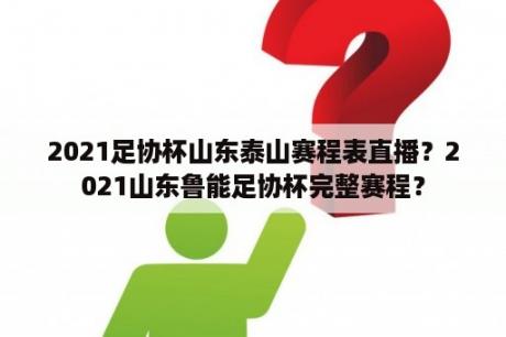 2021足协杯山东泰山赛程表直播？2021山东鲁能足协杯完整赛程？