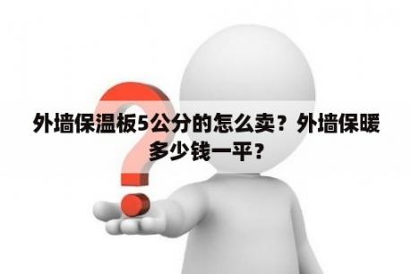 外墙保温板5公分的怎么卖？外墙保暖多少钱一平？