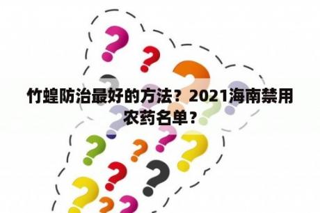 竹蝗防治最好的方法？2021海南禁用农药名单？