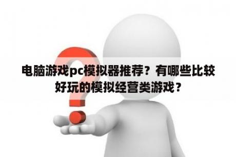 电脑游戏pc模拟器推荐？有哪些比较好玩的模拟经营类游戏？