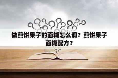 做煎饼果子的面糊怎么调？煎饼果子面糊配方？