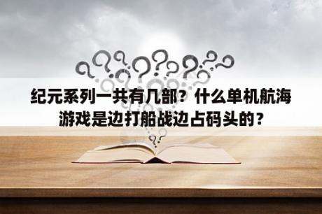 纪元系列一共有几部？什么单机航海游戏是边打船战边占码头的？