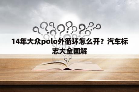 14年大众polo外循环怎么开？汽车标志大全图解