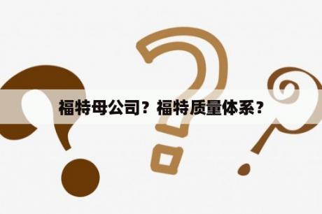 福特母公司？福特质量体系？