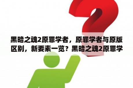 黑暗之魂2原罪学者，原罪学者与原版区别，新要素一览？黑暗之魂2原罪学者暗术法师心得暗术法师该怎么玩？