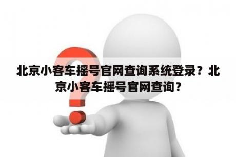 北京小客车摇号官网查询系统登录？北京小客车摇号官网查询？