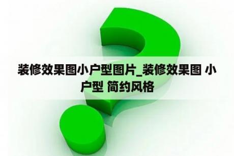 装修效果图小户型图片_装修效果图 小户型 简约风格