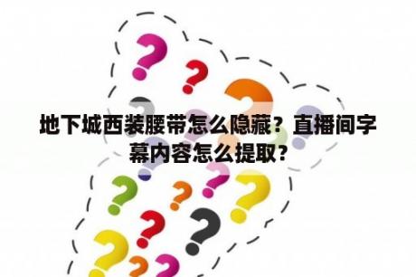 地下城西装腰带怎么隐藏？直播间字幕内容怎么提取？