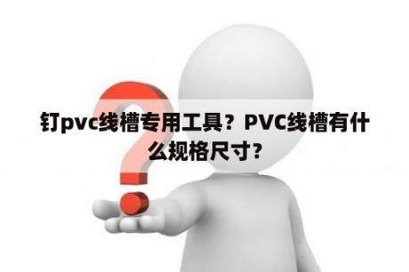 钉pvc线槽专用工具？PVC线槽有什么规格尺寸？