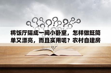 将饭厅隔成一间小卧室，怎样做既简单又漂亮，而且实用呢？农村自建房，长15米，宽9米，怎么设计内部格局？