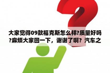 大家觉得09款福克斯怎么样?质量好吗?麻烦大家回一下，谢谢了啊？汽车之家福克斯论坛