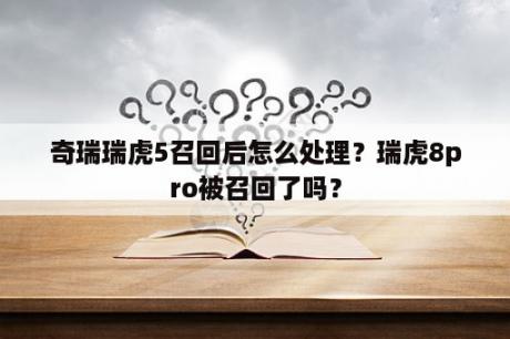 奇瑞瑞虎5召回后怎么处理？瑞虎8pro被召回了吗？