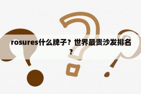 rosures什么牌子？世界最贵沙发排名？