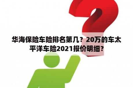 华海保险车险排名第几？20万的车太平洋车险2021报价明细？