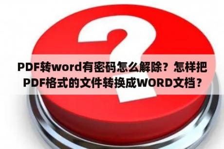 PDF转word有密码怎么解除？怎样把PDF格式的文件转换成WORD文档？