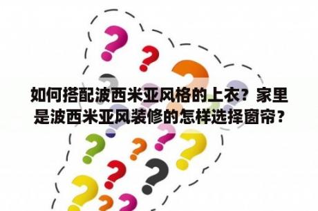 如何搭配波西米亚风格的上衣？家里是波西米亚风装修的怎样选择窗帘？