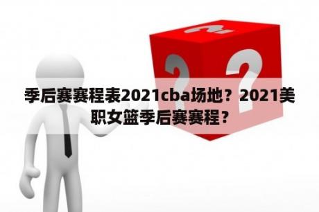 季后赛赛程表2021cba场地？2021美职女篮季后赛赛程？