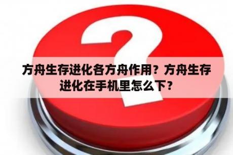 方舟生存进化各方舟作用？方舟生存进化在手机里怎么下？