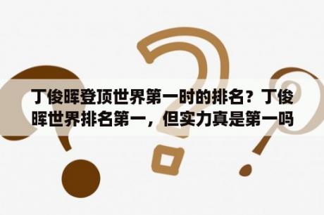 丁俊晖登顶世界第一时的排名？丁俊晖世界排名第一，但实力真是第一吗？