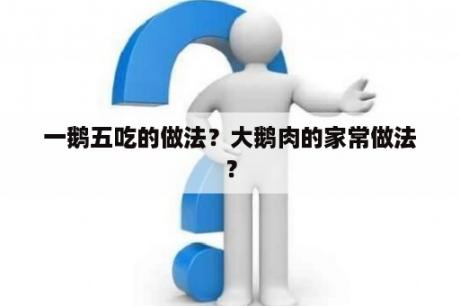 一鹅五吃的做法？大鹅肉的家常做法？