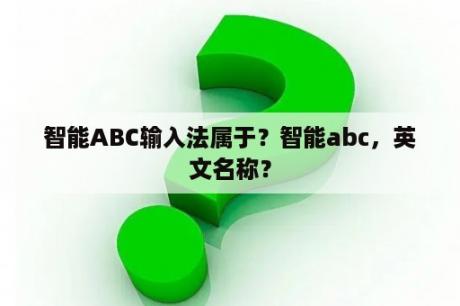 智能ABC输入法属于？智能abc，英文名称？