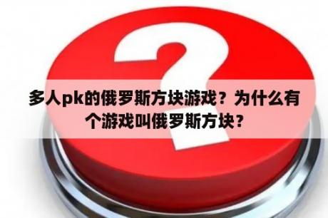 多人pk的俄罗斯方块游戏？为什么有个游戏叫俄罗斯方块？