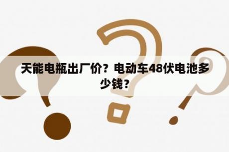 天能电瓶出厂价？电动车48伏电池多少钱？