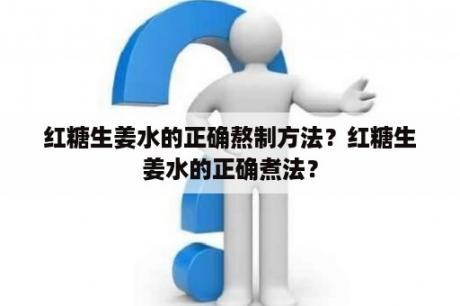 红糖生姜水的正确熬制方法？红糖生姜水的正确煮法？