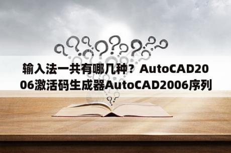 输入法一共有哪几种？AutoCAD2006激活码生成器AutoCAD2006序列号生成器 V1 0