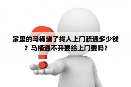 家里的马桶堵了找人上门疏通多少钱？马桶通不开要给上门费吗？