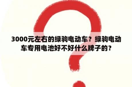 3000元左右的绿驹电动车？绿驹电动车专用电池好不好什么牌子的？