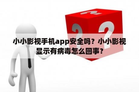 小小影视手机app安全吗？小小影视显示有病毒怎么回事？