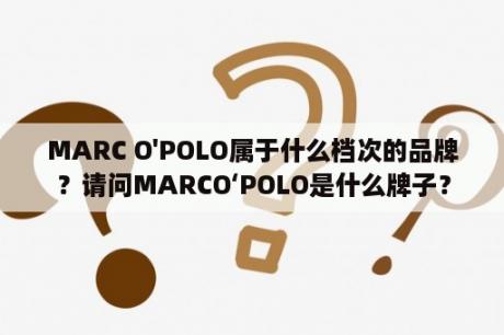 MARC O'POLO属于什么档次的品牌？请问MARCO‘POLO是什么牌子？