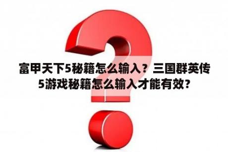 富甲天下5秘籍怎么输入？三国群英传5游戏秘籍怎么输入才能有效？