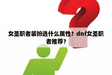 女圣职者装扮选什么属性？dnf女圣职者推荐？