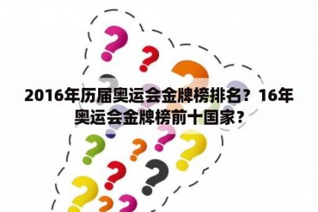 2016年历届奥运会金牌榜排名？16年奥运会金牌榜前十国家？