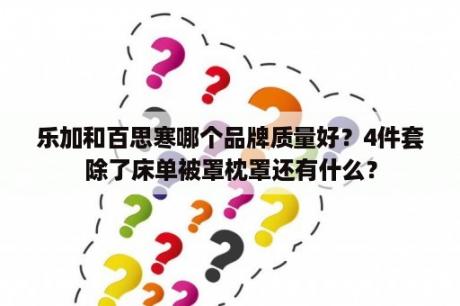 乐加和百思寒哪个品牌质量好？4件套除了床单被罩枕罩还有什么？