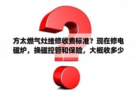 方太燃气灶维修收费标准？现在修电磁炉，换磁控管和保险，大概收多少钱合适？