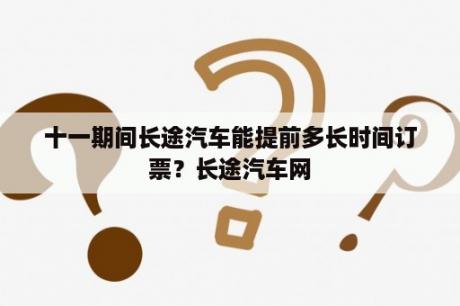 十一期间长途汽车能提前多长时间订票？长途汽车网