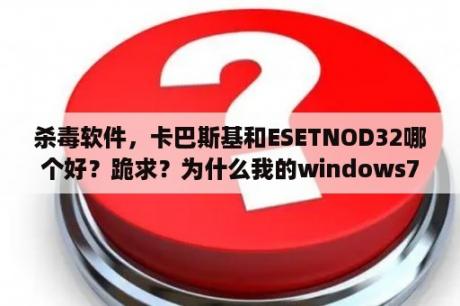 杀毒软件，卡巴斯基和ESETNOD32哪个好？跪求？为什么我的windows7安装不了ESET NOD32？