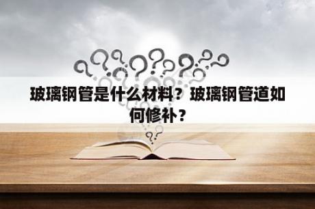 玻璃钢管是什么材料？玻璃钢管道如何修补？