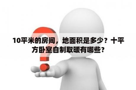 10平米的房间，地面积是多少？十平方卧室自制取暖有哪些？