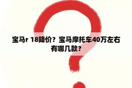 宝马r 18降价？宝马摩托车40万左右有哪几款？