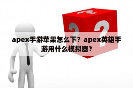 apex手游苹果怎么下？apex英雄手游用什么模拟器？