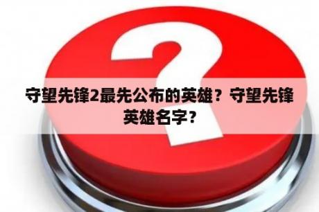 守望先锋2最先公布的英雄？守望先锋英雄名字？