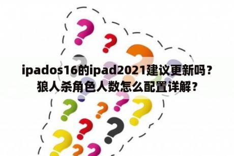 ipados16的ipad2021建议更新吗？狼人杀角色人数怎么配置详解？