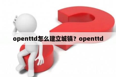 openttd怎么建立城镇？openttd